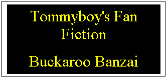 Text Box: Tommyboy's Fan Fiction
Buckaroo Banzai